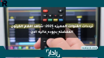 ترددات القنوات المميزة 2025: شاهد أفلام الكرتون المفضلة بجودة عالية الآن